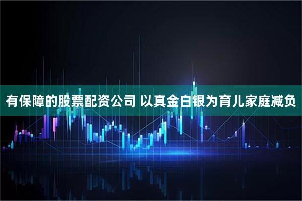 有保障的股票配资公司 以真金白银为育儿家庭减负