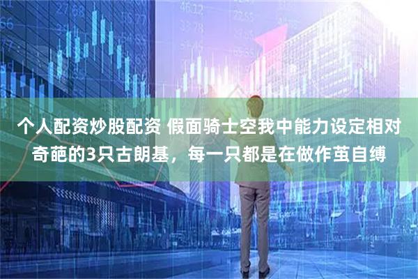 个人配资炒股配资 假面骑士空我中能力设定相对奇葩的3只古朗基，每一只都是在做作茧自缚