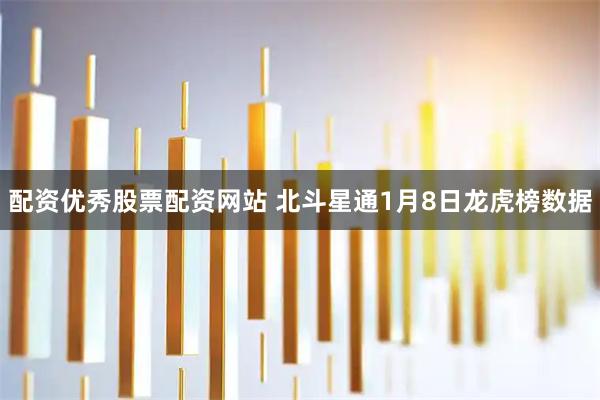 配资优秀股票配资网站 北斗星通1月8日龙虎榜数据
